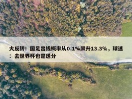 大反转！国足出线概率从0.1%飙升13.3％，球迷：去世界杯也是送分