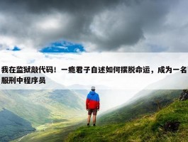 我在监狱敲代码！一瘾君子自述如何摆脱命运，成为一名服刑中程序员