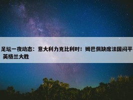 足坛一夜动态：意大利力克比利时！姆巴佩缺席法国闷平 英格兰大胜