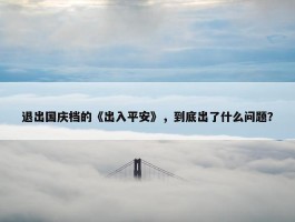 退出国庆档的《出入平安》，到底出了什么问题？