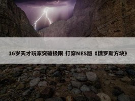 16岁天才玩家突破极限 打穿NES版《俄罗斯方块》