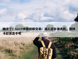 确定了！12+7中锋将被交易！湖人迎补强良机，佩林卡赶紧出手吧