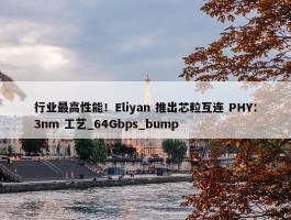 行业最高性能！Eliyan 推出芯粒互连 PHY：3nm 工艺_64Gbps_bump