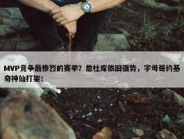 MVP竞争最惨烈的赛季？詹杜库依旧强势，字母哥约基奇神仙打架！