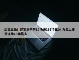 历史纪录！绿军本季前15场进287个三分 为史上任意连续15场最多