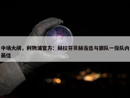 中场大闸，利物浦官方：赫拉芬贝赫当选与狼队一役队内最佳