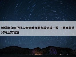 博塔斯自称已经与索伯就合同条款达成一致 下赛季留队只待正式官宣