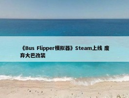 《Bus Flipper模拟器》Steam上线 废弃大巴改装