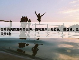 金星两天连发两条微博，霸气发声：爱自己，做自己，无关性别！