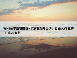 WNBA季后赛四强+半决赛对阵出炉：自由人VS王牌 山猫VS太阳