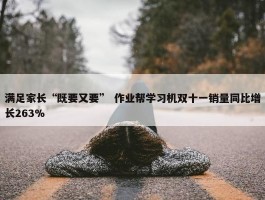 满足家长“既要又要” 作业帮学习机双十一销量同比增长263%