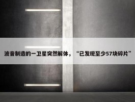 波音制造的一卫星突然解体，“已发现至少57块碎片”