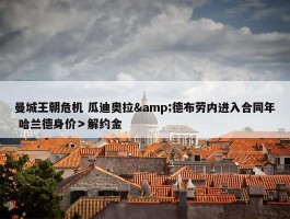 曼城王朝危机 瓜迪奥拉&德布劳内进入合同年 哈兰德身价＞解约金