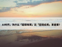 AI时代，为什么「超级有用」比「超级应用」更重要？