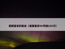 美国富豪的副业（美国富豪90天赚100万）