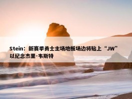 Stein：新赛季勇士主场地板场边将贴上“JW” 以纪念杰里-韦斯特