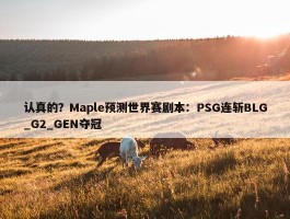 认真的？Maple预测世界赛剧本：PSG连斩BLG_G2_GEN夺冠