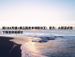 前CBA外援+疯三历史单场助攻王！官方：火箭正式签下梅克和诺威尔