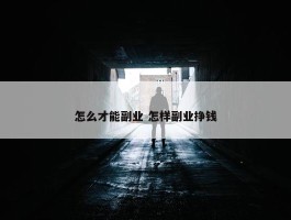 怎么才能副业 怎样副业挣钱