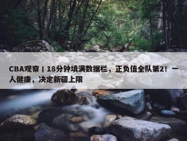 CBA观察丨18分钟填满数据栏，正负值全队第2！一人健康，决定新疆上限