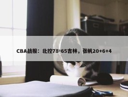 CBA战报：北控78-65吉林，张帆20+6+4