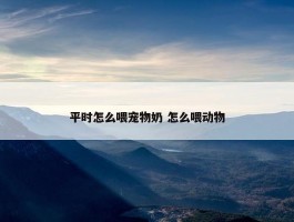 平时怎么喂宠物奶 怎么喂动物