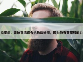 拉塞尔：雷迪克很适合执教詹姆斯，因为他有智商和能力