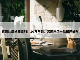 直面比亚迪和吉利！10万不到，又迎来了一款国产好车