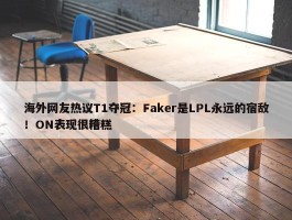 海外网友热议T1夺冠：Faker是LPL永远的宿敌！ON表现很糟糕