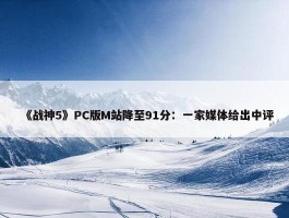 《战神5》PC版M站降至91分：一家媒体给出中评