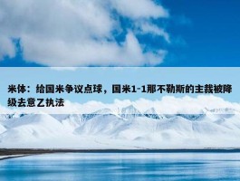 米体：给国米争议点球，国米1-1那不勒斯的主裁被降级去意乙执法