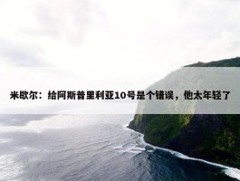 米歇尔：给阿斯普里利亚10号是个错误，他太年轻了