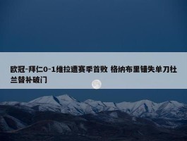 欧冠-拜仁0-1维拉遭赛季首败 格纳布里错失单刀杜兰替补破门