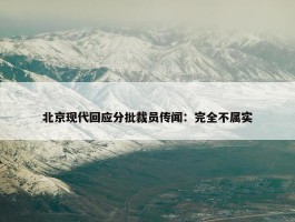 北京现代回应分批裁员传闻：完全不属实