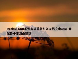 Redmi K80系列有望重新引入无线充电功能 并配备小米龙晶玻璃