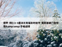 德甲-拜仁3-3遭法兰克福补时绝平 奥利塞破门金玟哉&amp;于帕进球