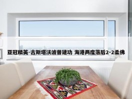 亚冠精英-古斯塔沃波普建功 海港两度落后2-2柔佛