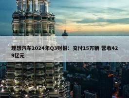 理想汽车2024年Q3财报：交付15万辆 营收429亿元