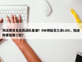 淘汰赛首支出局战队是谁？RW侠能否三杀LGD，挺进败者组第二轮？