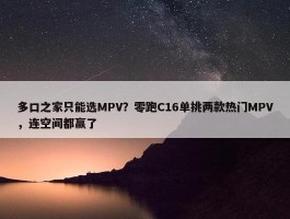 多口之家只能选MPV？零跑C16单挑两款热门MPV，连空间都赢了