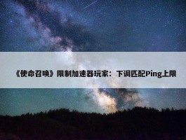 《使命召唤》限制加速器玩家：下调匹配Ping上限