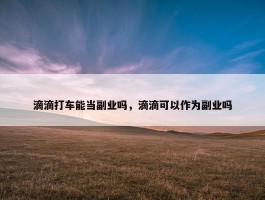 滴滴打车能当副业吗，滴滴可以作为副业吗