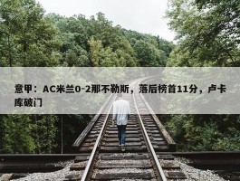 意甲：AC米兰0-2那不勒斯，落后榜首11分，卢卡库破门