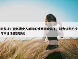 新发现？被扒妻女入美籍的涉军国企员工，疑为该司纪检与审计法律部部长