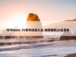 华为Mate 70系列消息汇总 四款新机26日发布