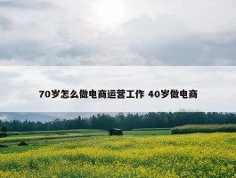 70岁怎么做电商运营工作 40岁做电商