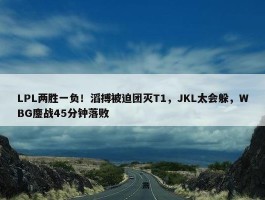 LPL两胜一负！滔搏被迫团灭T1，JKL太会躲，WBG鏖战45分钟落败