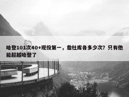 哈登101次40+现役第一，詹杜库各多少次？只有他能超越哈登了