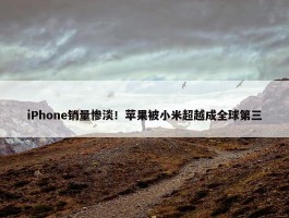 iPhone销量惨淡！苹果被小米超越成全球第三