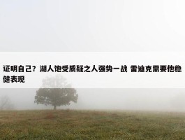 证明自己？湖人饱受质疑之人强势一战 雷迪克需要他稳健表现